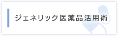 ジェネリック医薬品活用術